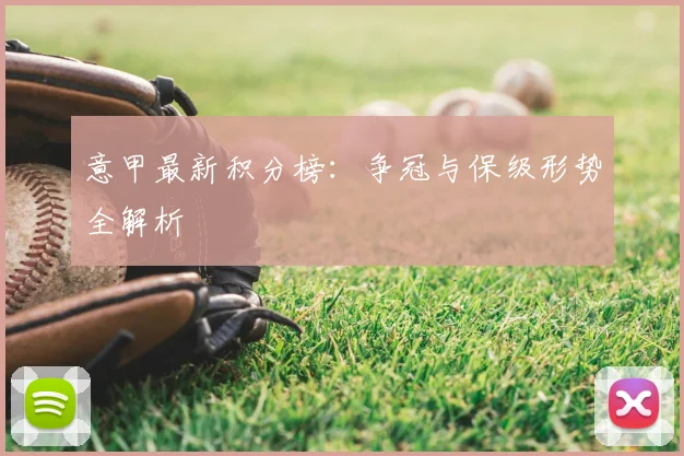 意甲最新积分榜：争冠与保级形势全解析