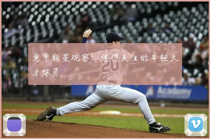 意甲新星观察：值得关注的年轻天才球员