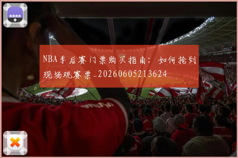 NBA季后赛门票购买指南：如何抢到现场观赛票_20260605213624