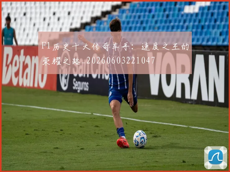 F1历史十大传奇车手：速度之王的荣耀之路_20260603221047