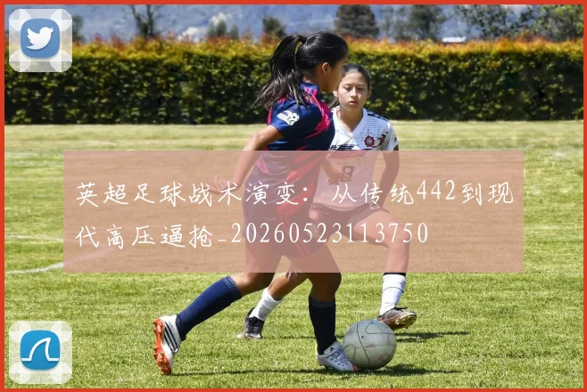 英超足球战术演变：从传统442到现代高压逼抢_20260523113750