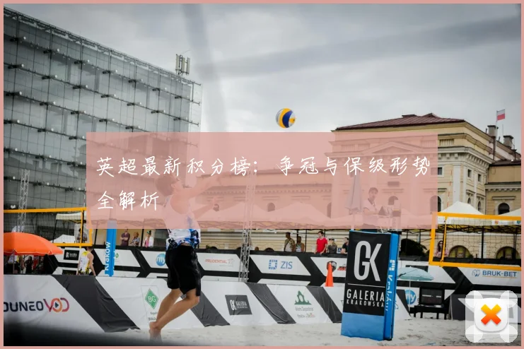 英超最新积分榜:争冠与保级形势全解析