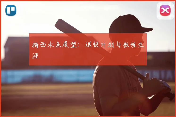 梅西未来展望：退役计划与教练生涯
