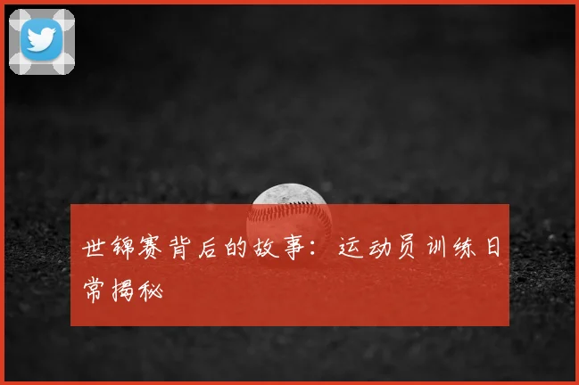 世锦赛背后的故事：运动员训练日常揭秘