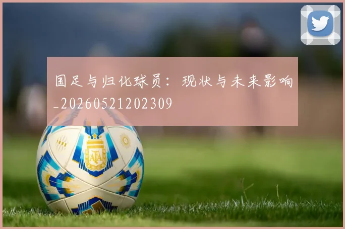 国足与归化球员：现状与未来影响_20260521202309