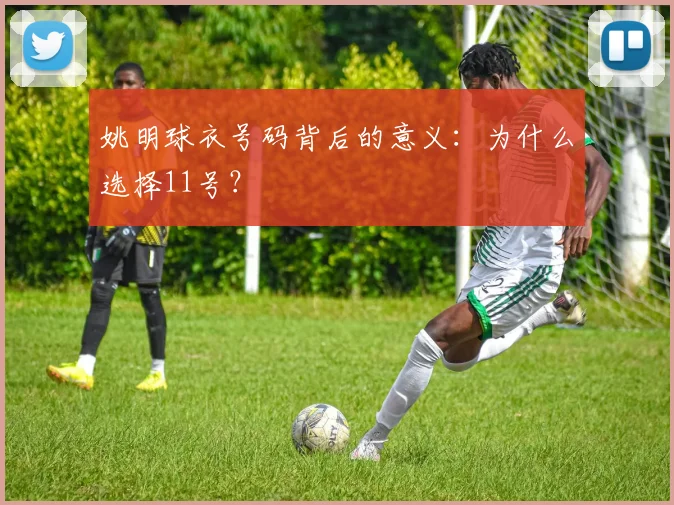 姚明球衣号码背后的意义：为什么选择11号？