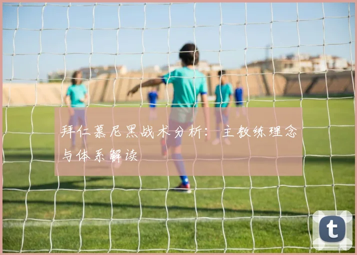 拜仁慕尼黑战术分析：主教练理念与体系解读