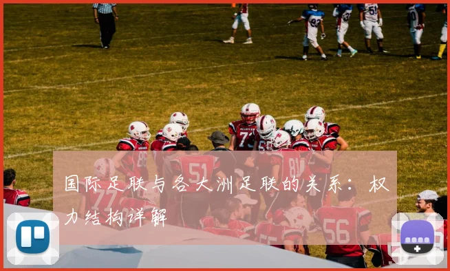 国际足联与各大洲足联的关系：权力结构详解