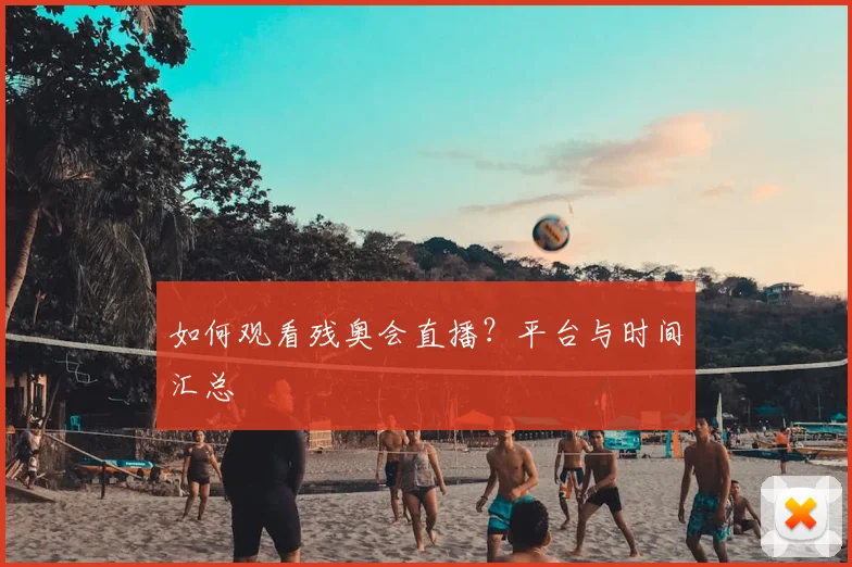 如何观看残奥会直播?平台与时间汇总