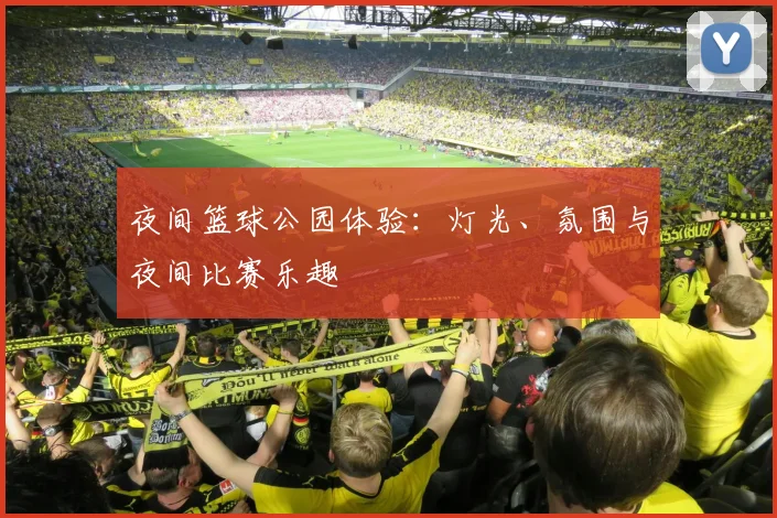 夜间篮球公园体验：灯光、氛围与夜间比赛乐趣