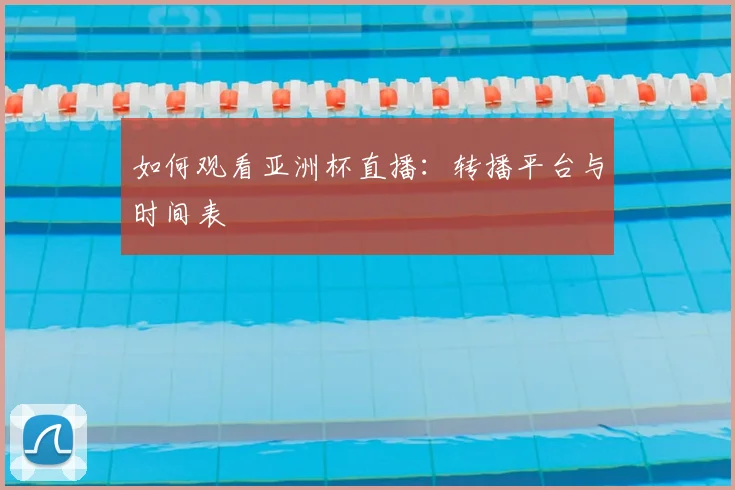 如何观看亚洲杯直播：转播平台与时间表