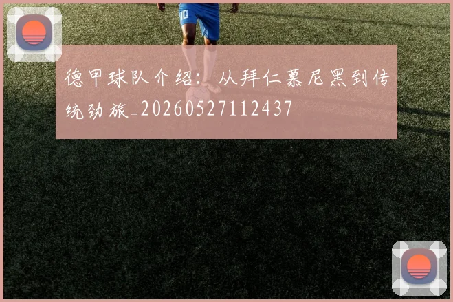 德甲球队介绍：从拜仁慕尼黑到传统劲旅_20260527112437