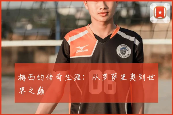 梅西的传奇生涯：从罗萨里奥到世界之巅