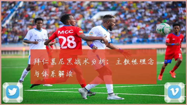 拜仁慕尼黑战术分析：主教练理念与体系解读