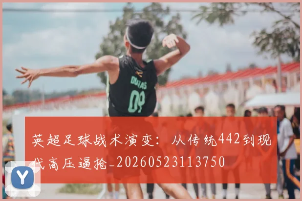 英超足球战术演变：从传统442到现代高压逼抢_20260523113750