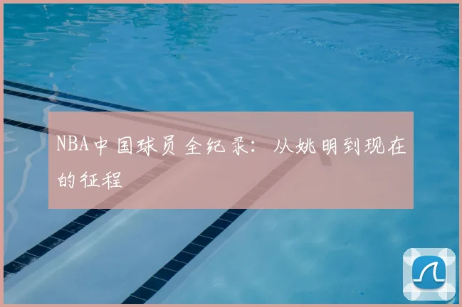 NBA中国球员全纪录：从姚明到现在的征程