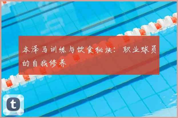 本泽马训练与饮食秘诀：职业球员的自我修养