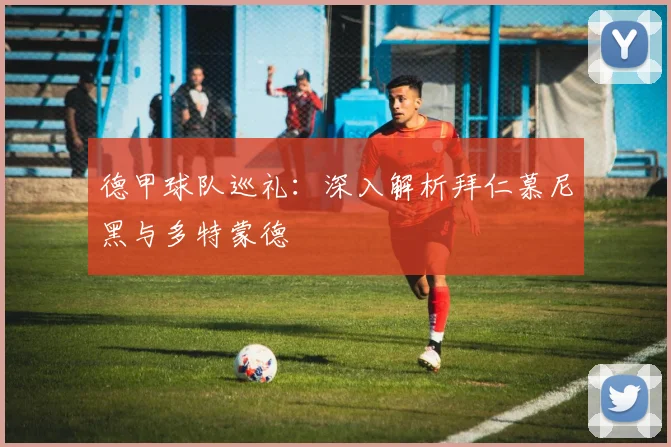 德甲球队巡礼：深入解析拜仁慕尼黑与多特蒙德