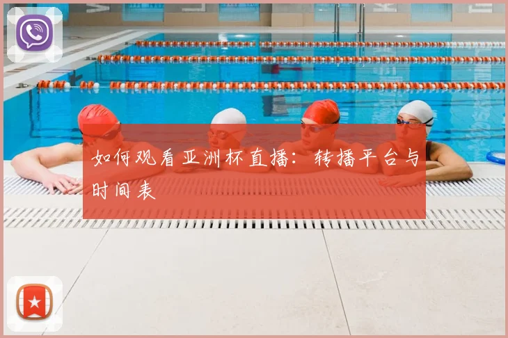 如何观看亚洲杯直播：转播平台与时间表
