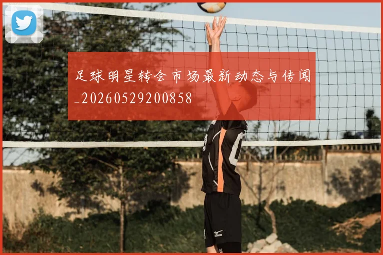 足球明星转会市场最新动态与传闻_20260529200858