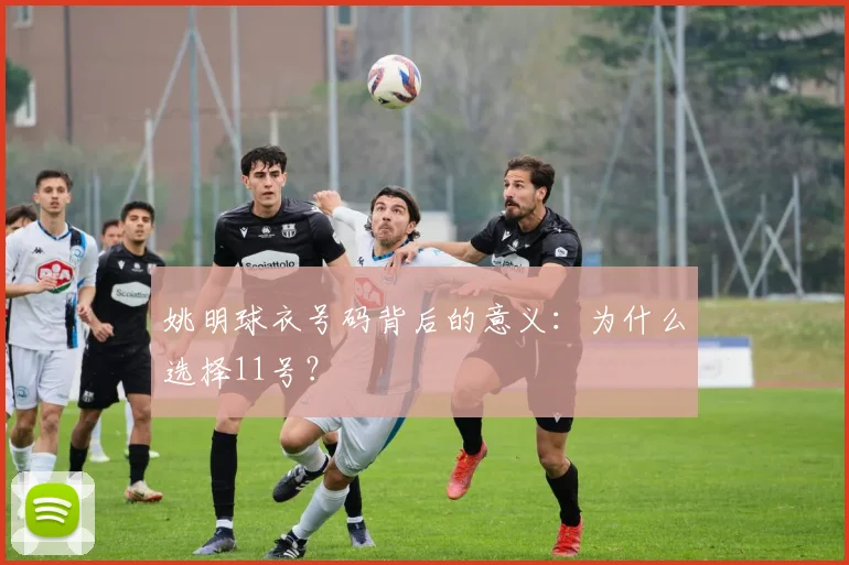 姚明球衣号码背后的意义：为什么选择11号？