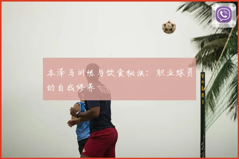 本泽马训练与饮食秘诀：职业球员的自我修养