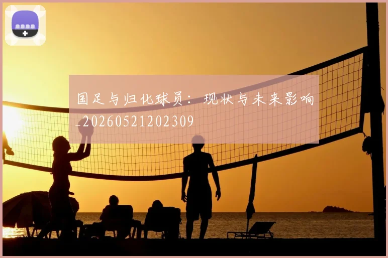 国足与归化球员：现状与未来影响_20260521202309