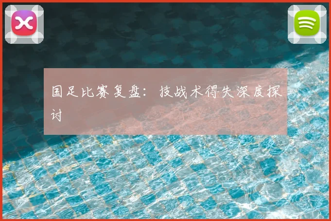 国足比赛复盘：技战术得失深度探讨
