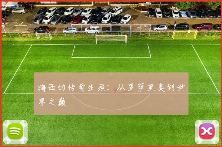 梅西的传奇生涯：从罗萨里奥到世界之巅