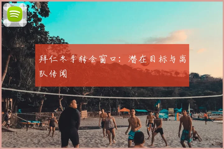 拜仁冬季转会窗口：潜在目标与离队传闻