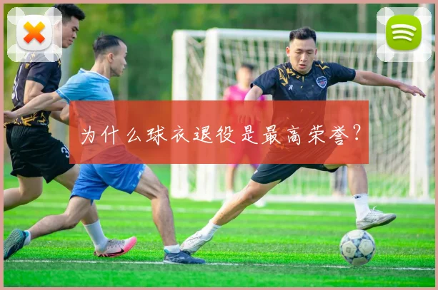 为什么球衣退役是最高荣誉？