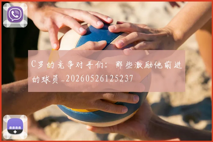 C罗的竞争对手们：那些激励他前进的球员_20260526125237