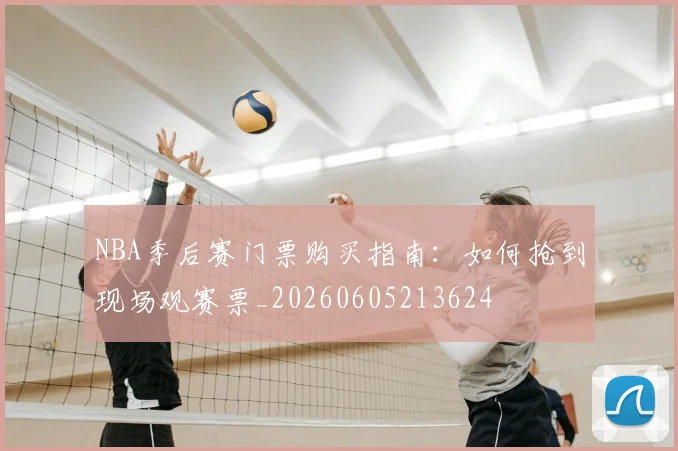 NBA季后赛门票购买指南：如何抢到现场观赛票_20260605213624