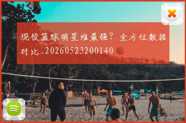 现役篮球明星谁最强？全方位数据对比_20260523200140