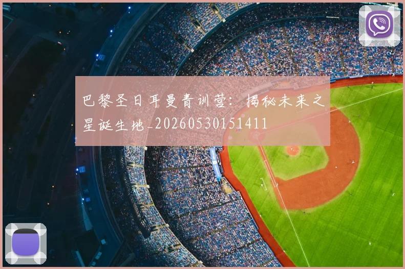巴黎圣日耳曼青训营：揭秘未来之星诞生地_20260530151411